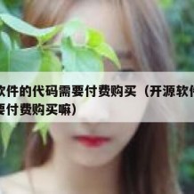 开源软件的代码需要付费购买（开源软件的代码需要付费购买嘛）