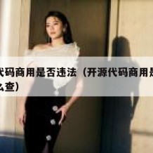 开源代码商用是否违法（开源代码商用是否违法怎么查）
