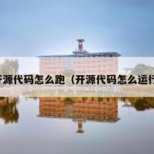 开源代码怎么跑（开源代码怎么运行）