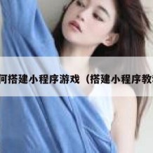 如何搭建小程序游戏（搭建小程序教程）