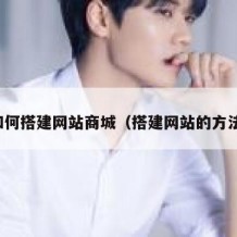 如何搭建网站商城（搭建网站的方法）