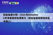 创业加速计划：Ciuic为DeepSeek开发者提供免费算力（创业加盟网使用创业中国人）