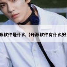 开源软件是什么（开源软件有什么好处）