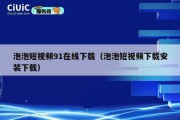 泡泡短视频91在线下载（泡泡短视频下载安装下载）