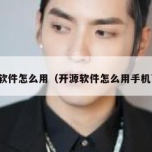 开源软件怎么用（开源软件怎么用手机下载）