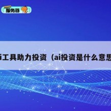 ai工具助力投资（ai投资是什么意思）