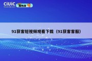 91获客短视频观看下载（91获客客服）