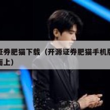 开源证券肥猫下载（开源证券肥猫手机版下载到桌面上）