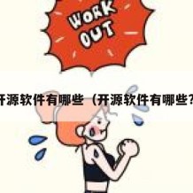 开源软件有哪些（开源软件有哪些?）