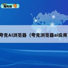 夸克AI浏览器（夸克浏览器ai应用）