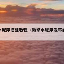 微擎小程序搭建教程（微擎小程序发布的几个步骤）