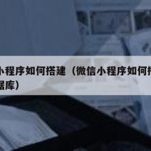 微信小程序如何搭建（微信小程序如何搭建用户数据库）