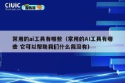 常用的ai工具有哪些（常用的AI工具有哪些 它可以帮助我们什么我没有）