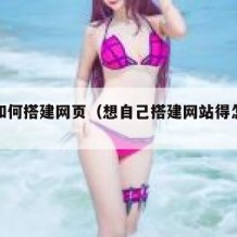 自己如何搭建网页（想自己搭建网站得怎么做）