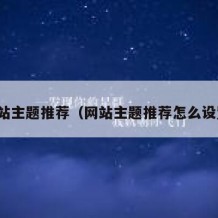 网站主题推荐（网站主题推荐怎么设置）