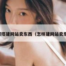 如何搭建网站卖东西（怎样建网站卖东西）
