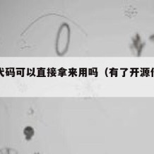 开源代码可以直接拿来用吗（有了开源代码能干嘛）