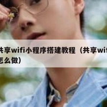 共享wifi小程序搭建教程（共享wifi怎么做）