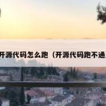 开源代码怎么跑（开源代码跑不通）