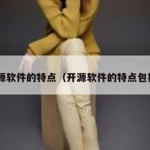 开源软件的特点（开源软件的特点包括 ）