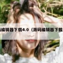 源码编辑器下载4.0（源码编辑器下载入口）