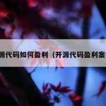 开源代码如何盈利（开源代码盈利案例）