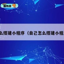 怎么搭建小程序（自己怎么搭建小程序）