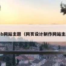 web网站主题（网页设计制作网站主题）