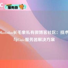 搭建Mastodon长毛象私有微博客社区：技术指南与Ciuic服务器解决方案