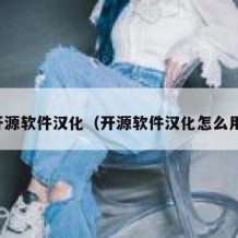 开源软件汉化（开源软件汉化怎么用）