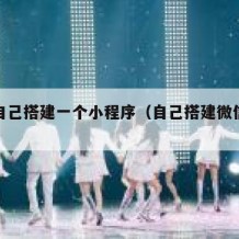 如何自己搭建一个小程序（自己搭建微信小程序）
