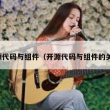 开源代码与组件（开源代码与组件的关系）
