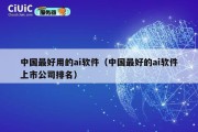 中国最好用的ai软件（中国最好的ai软件上市公司排名）
