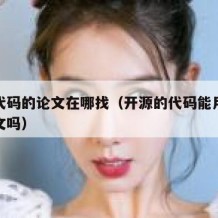 开源代码的论文在哪找（开源的代码能用作毕业论文吗）