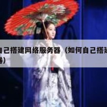 如何自己搭建网络服务器（如何自己搭建网络服务器）