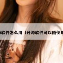 开源软件怎么用（开源软件可以随便用吗）