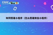 如何搭建小程序（怎么搭建微信小程序）