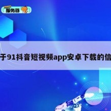 关于91抖音短视频app安卓下载的信息