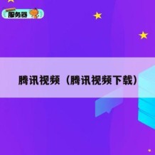 腾讯视频（腾讯视频下载）