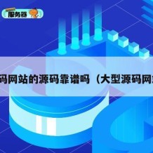 源码网站的源码靠谱吗（大型源码网站）