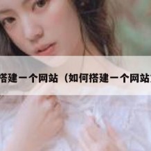 如何搭建一个网站（如何搭建一个网站方法）