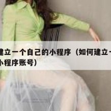 如何建立一个自己的小程序（如何建立一个自己的小程序账号）