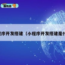 小程序开发搭建（小程序开发搭建是什么）