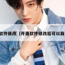 开源软件修改（开源软件修改后可以商用吗）