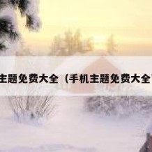 手机主题免费大全（手机主题免费大全下载）