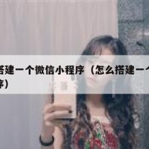 如何搭建一个微信小程序（怎么搭建一个微信小程序）