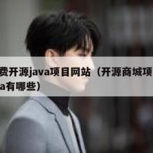 免费开源java项目网站（开源商城项目java有哪些）