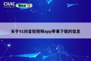 关于91抖音短视频app苹果下载的信息