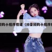 抖音团购小程序搭建（抖音团购小程序排名前十名）