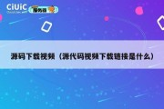 源码下载视频（源代码视频下载链接是什么）